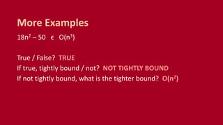 18n2 – 50 ϵ O(n3)
True / False? TRUE
If true, tightly bound / not? NOT TIGHTLY BOUND
If not tightly bound, what is the tighter bound? O(n2)
More Examples
 