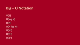 O(1)
O(log N)
O(N)
O(N log N)
O(N2)
O(N3)
O(2n)
Big – O Notation
 