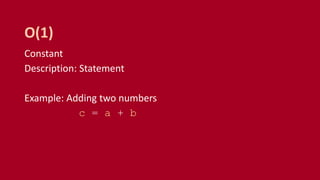 Constant
Description: Statement
Example: Adding two numbers
c = a + b
O(1)
 