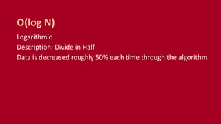 Logarithmic
Description: Divide in Half
Data is decreased roughly 50% each time through the algorithm
O(log N)
 