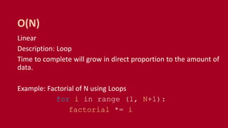 Linear
Description: Loop
Time to complete will grow in direct proportion to the amount of
data.
Example: Factorial of N using Loops
for i in range (1, N+1):
factorial *= i
O(N)
 