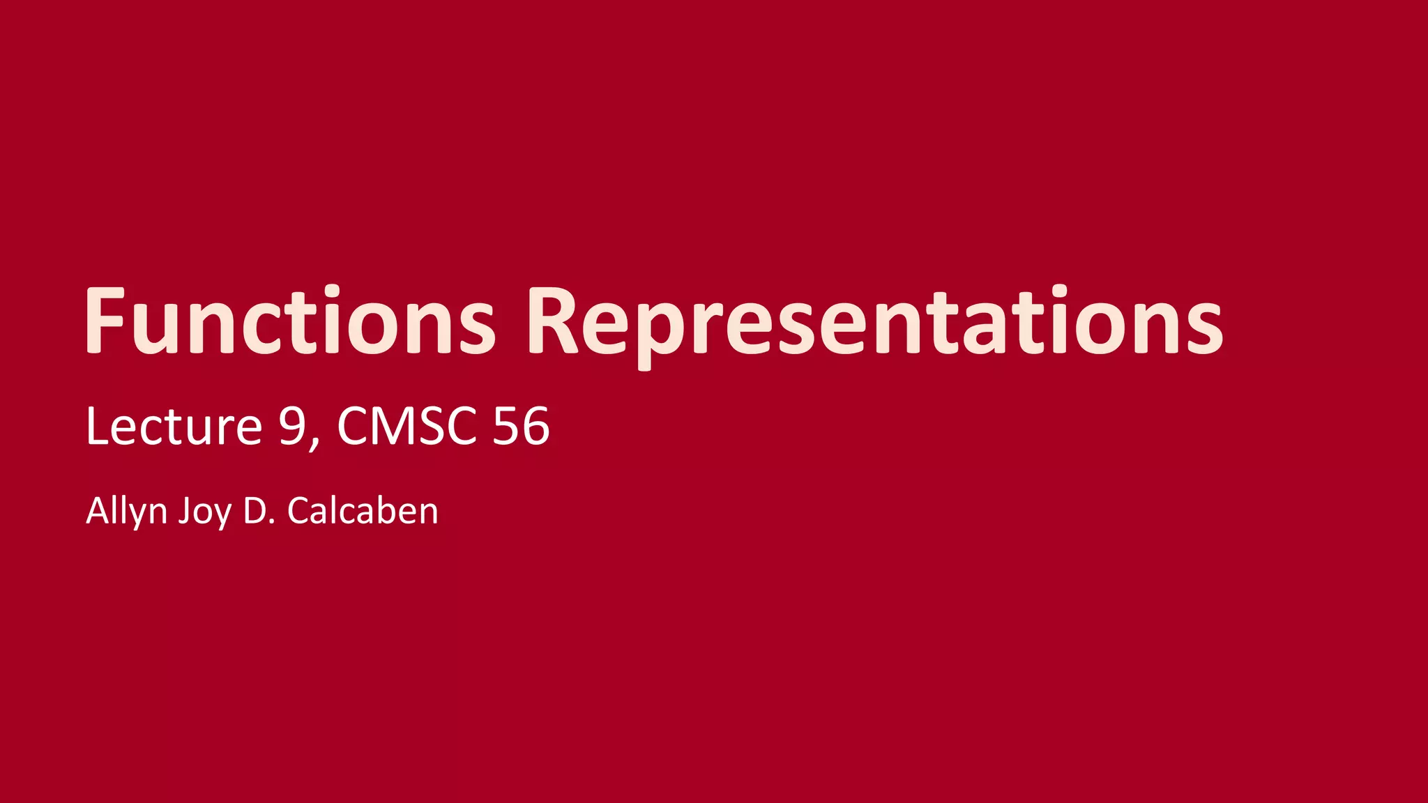 Functions Representations
Lecture 9, CMSC 56
Allyn Joy D. Calcaben
 