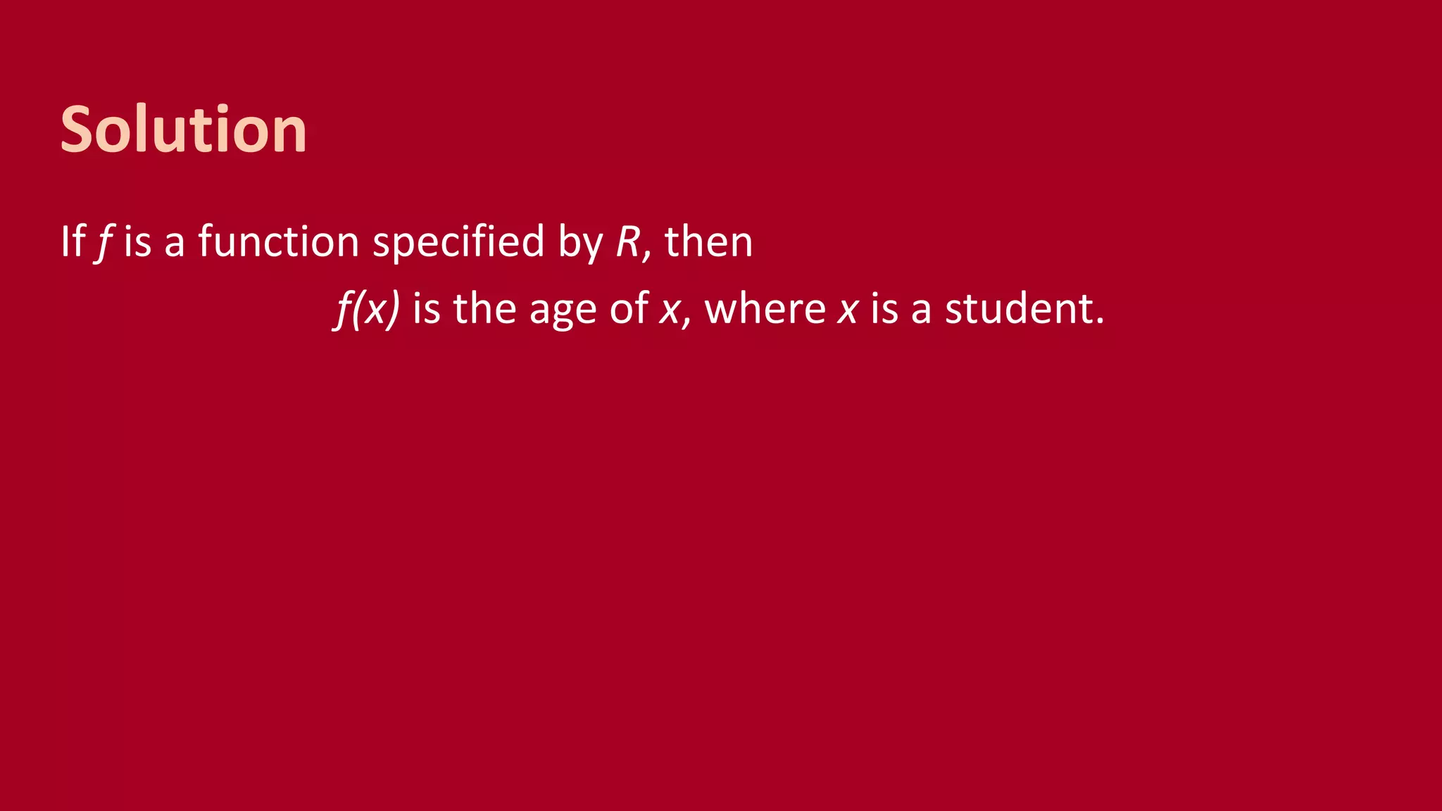 If f is a function specified by R, then
f(x) is the age of x, where x is a student.
Solution
 