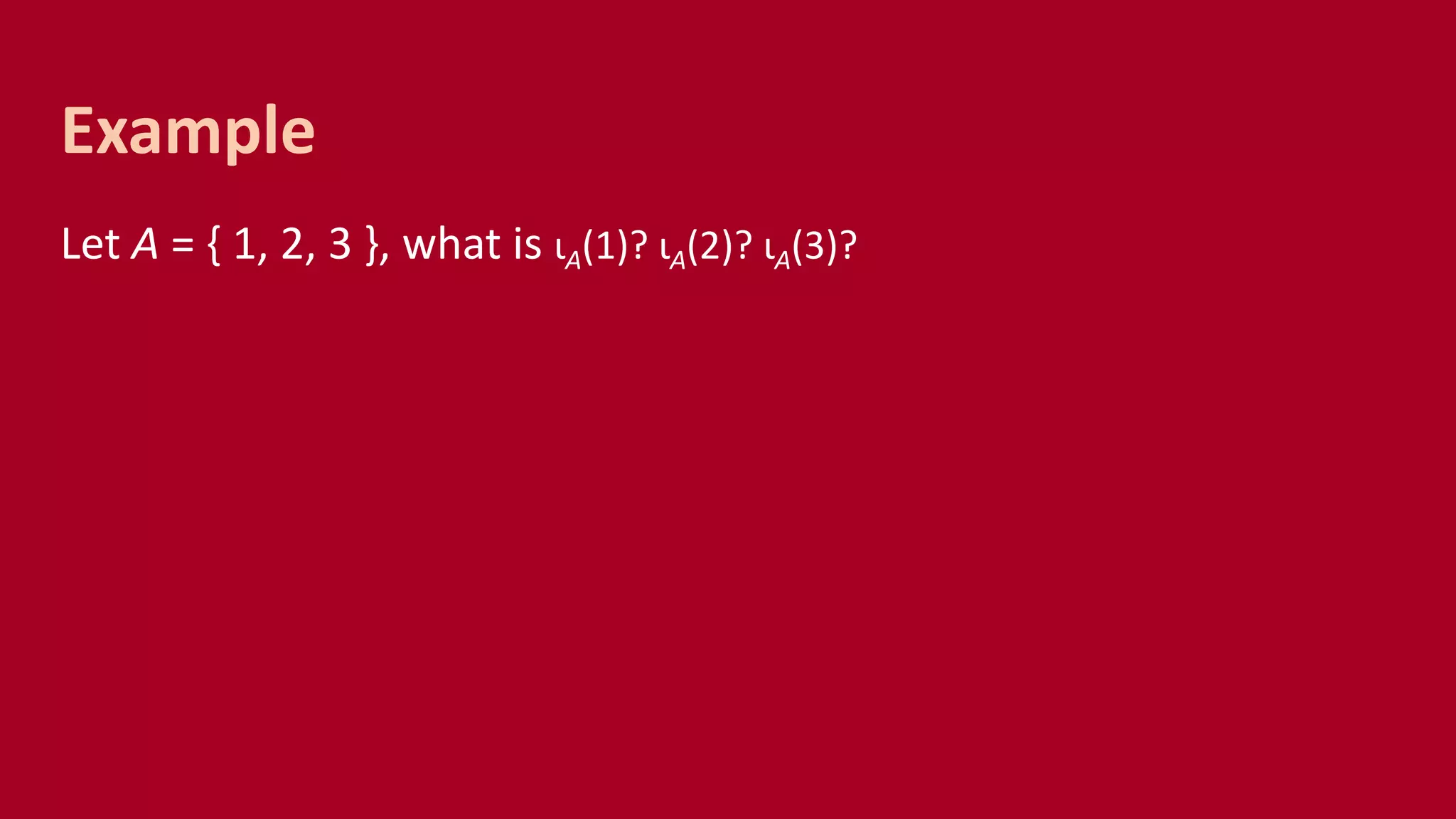 Let A = { 1, 2, 3 }, what is ιA(1)? ιA(2)? ιA(3)?
Example
 