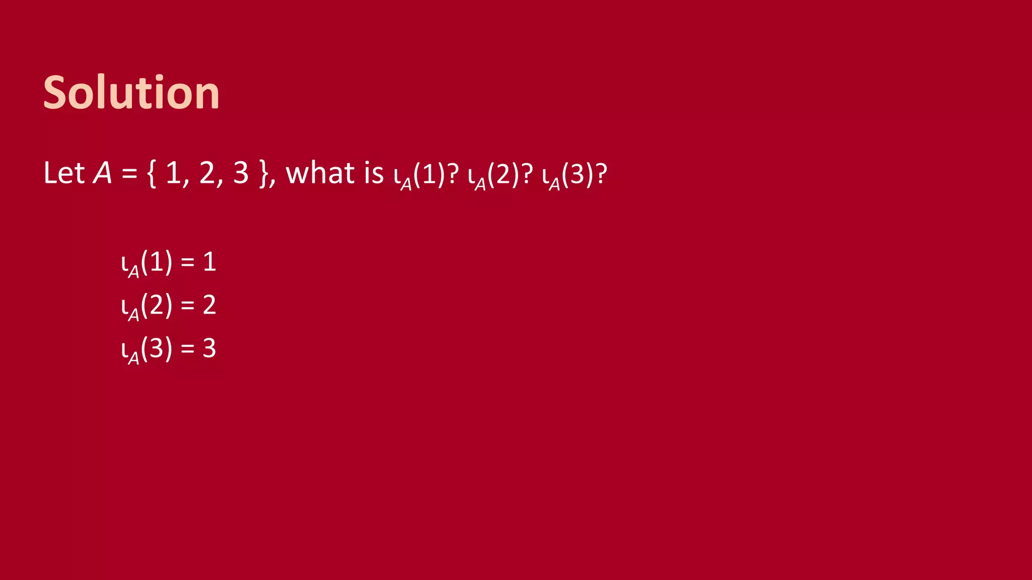 Let A = { 1, 2, 3 }, what is ιA(1)? ιA(2)? ιA(3)?
ιA(1) = 1
ιA(2) = 2
ιA(3) = 3
Solution
 