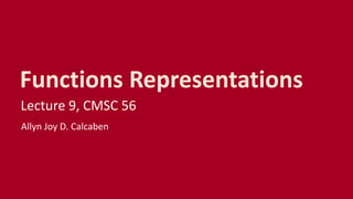 Functions Representations
Lecture 9, CMSC 56
Allyn Joy D. Calcaben
 