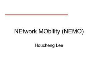 NEtwork MObility (NEMO)
Houcheng Lee
 