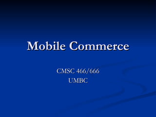 Mobile Commerce CMSC 466/666 UMBC 