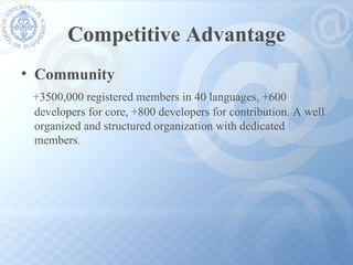 Competitive Advantage Community +3500,000 registered members in 40 languages, +600 developers for core, +800 developers for contribution. A well organized and structured organization with dedicated members . 