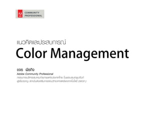 Color Management
ขจร พีรกิจ
Adobe Community Professional
กรรมการบริหารสมาคมถ่ายภาพแห่งประเทศไทย ในพระบรมราชูปถัมภ์
ผู้เชี่ยวชาญ สถาบันส่งเสริมการสอนวิทยาศาสตร์และเทคโนโลยี (สสวท.)
แนวคิดและประสบการณ์
 