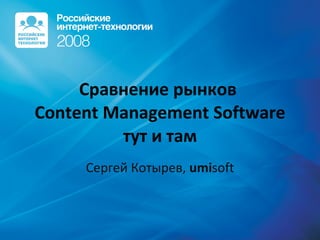 Сравнение рынков  Content Management Software тут и там Сергей Котырев ,  umi soft 