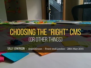 SALLY JENKINSON · @sjenkinson · Front-end London · 28th May 2015
Choosing the “right” cms
(or other things)
 