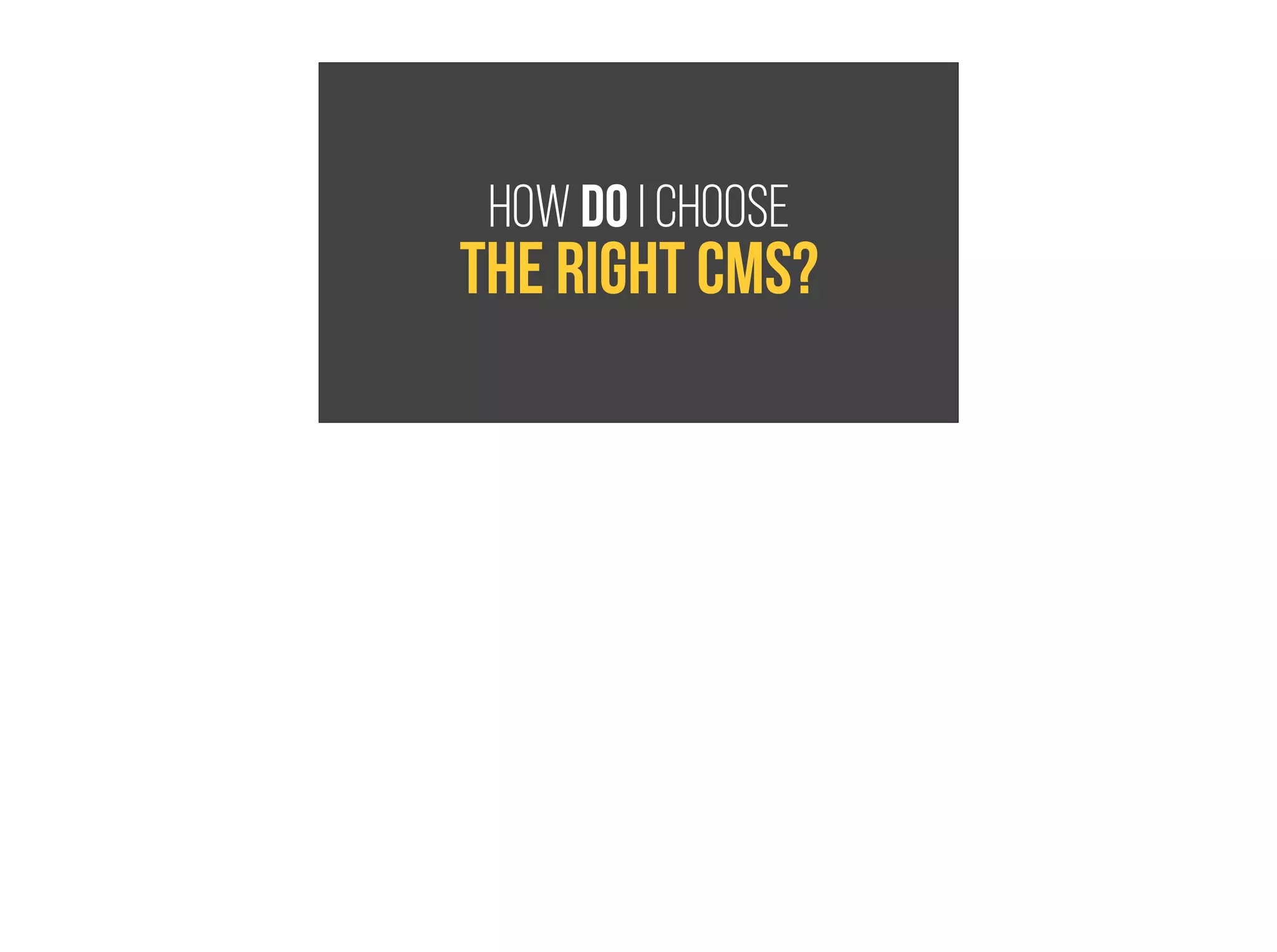 How do I choose
the right cms?
 