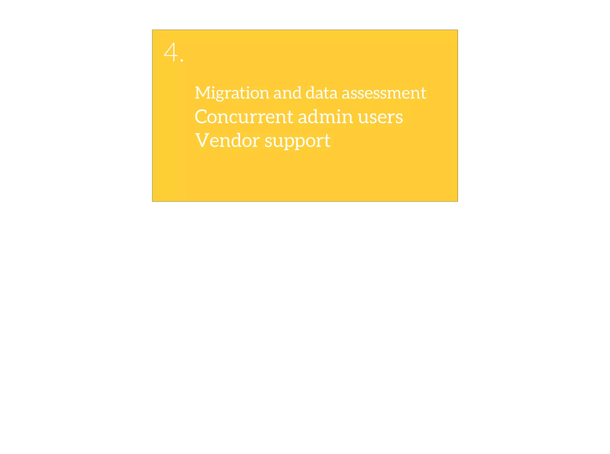 Migration and data assessment
4.
Vendor support
Concurrent admin users
 