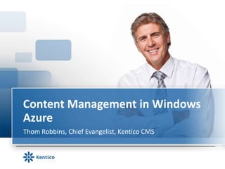 Content Management in Windows
Azure
Thom Robbins, Chief Evangelist, Kentico CMS
 