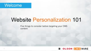 1
Website Personalization 101
Welcome
Five things to consider before targeting your CMS
content
 