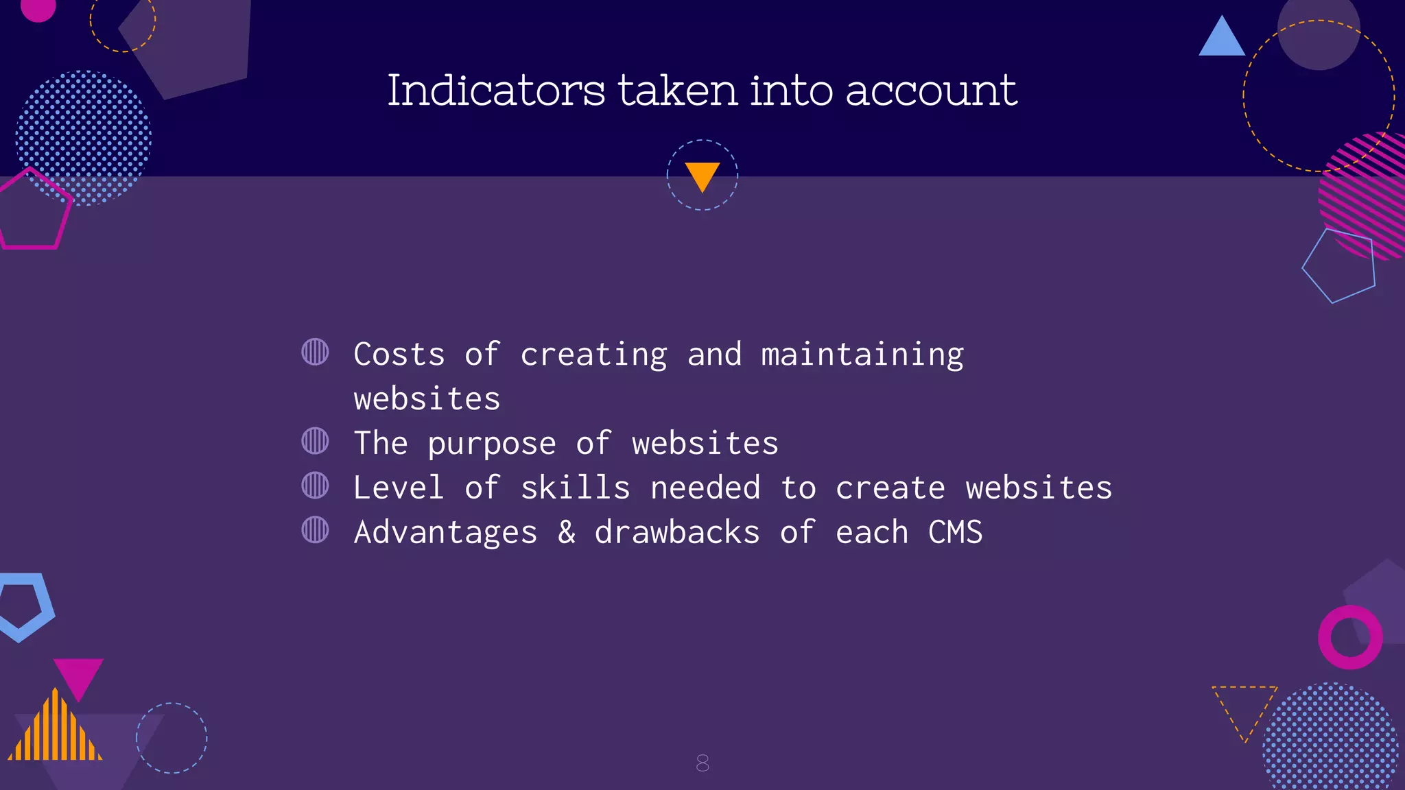 Indicators taken into account
◍ Costs of creating and maintaining
websites
◍ The purpose of websites
◍ Level of skills needed to create websites
◍ Advantages & drawbacks of each CMS
8
 