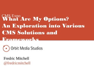 CMS Expo
Fredric Mitchell
@fredricmitchell
What Are My Options?
An Exploration into Various
CMS Solutions and
Frameworks
 