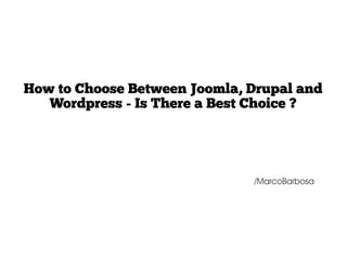 How to Choose Between Joomla, Drupal and
   Wordpress - Is There a Best Choice ?




                              /MarcoBarbosa
 
