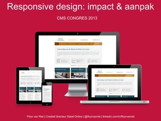 Responsive design: impact & aanpak
CMS CONGRES 2013
Floor van Riet | Creatief directeur Sabel Online | @floorvanriet | linkedin.com/in/floorvanriet
 
