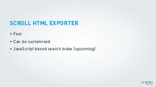 SCROLL HTML EXPORTER
• Fast
• Can be customised
• JavaScript based search index (upcoming)
 