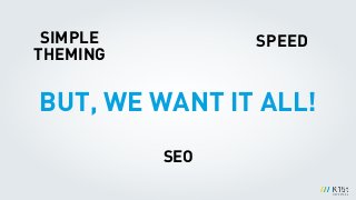 BUT, WE WANT IT ALL!
SIMPLE 
THEMING
SPEED
SEO
 