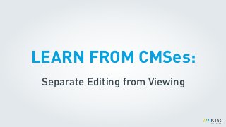 LEARN FROM CMSes:
Separate Editing from Viewing
 