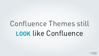Conﬂuence Themes still
LOOK like Conﬂuence
 