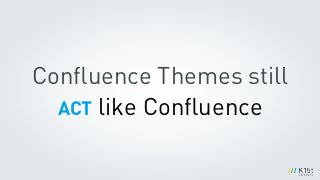 Conﬂuence Themes still
ACT like Conﬂuence
 
