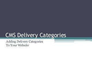 CMS Delivery Categories
Adding Delivery Categories
To Your Website
 