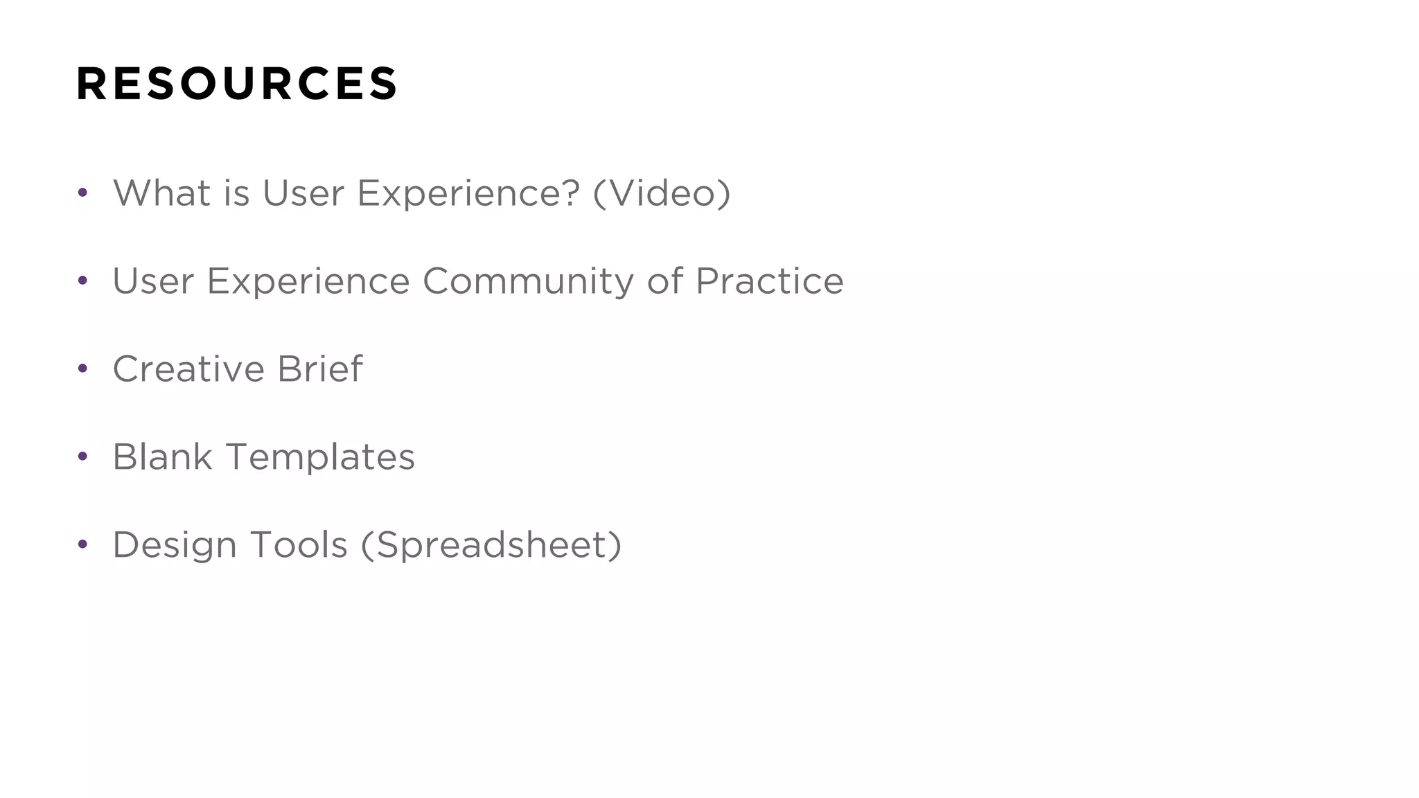 RESOURCES
• What is User Experience? (Video)
• User Experience Community of Practice
• Creative Brief
• Blank Templates
• Design Tools (Spreadsheet)
 