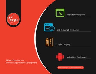 14 Years Experience in
Websites & Applications Development
Application Development
Web Designing & Development
Graphic Designing
Android Apps Development
www.visions.net.in | info@visions.net.in
 