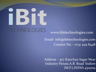 www.ibittechnologies.com 
Email- info@ibittechnologies.com 
Contact No. - 0731 429 8448 
Address - 307 Kanchan Sagar Near 
Industry House,A.B. Road 'Indore 
(M.P.),INDIA 452009 
1 
 