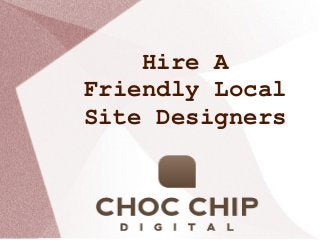 Hire A 
Friendly Local 
Site Designers

 