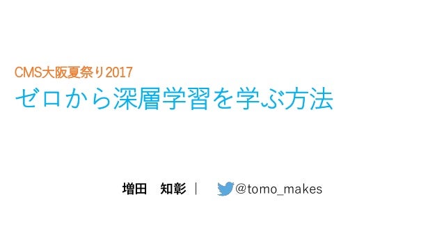 ゼロから深層学習を学ぶ方法 Cms大阪夏祭り17 ゼロから深層学習を学ぶ方法 Cms大阪夏祭り17