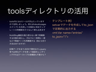 toolsǥ쥯ȥλ
? toolsڤˤcliĩ`뤬gɽäƤޤ
Τǻäޤ礦rebuild-pages
ץȤäƶڵĤضƥ
`Ȥ٘BФʤ¤ޤ
? MultiBlogCܤOʹʤ¤٘B
댝p餷ˣrgһ
ʤɤvBک`٘B루ˤɫ
Ϥޤ
? ӛ¥ǩ`ȫJSONǾĳjquery
ȤǱäʥǩ`ʹäƻ
󥰤Х`֤βBⲻҪ⣿
?
?
? ƥץ`?
setvarǥǩ`ɤto_json
ǶڵĤ˳?
<mt:Var name="entries"
to_json="1">
 