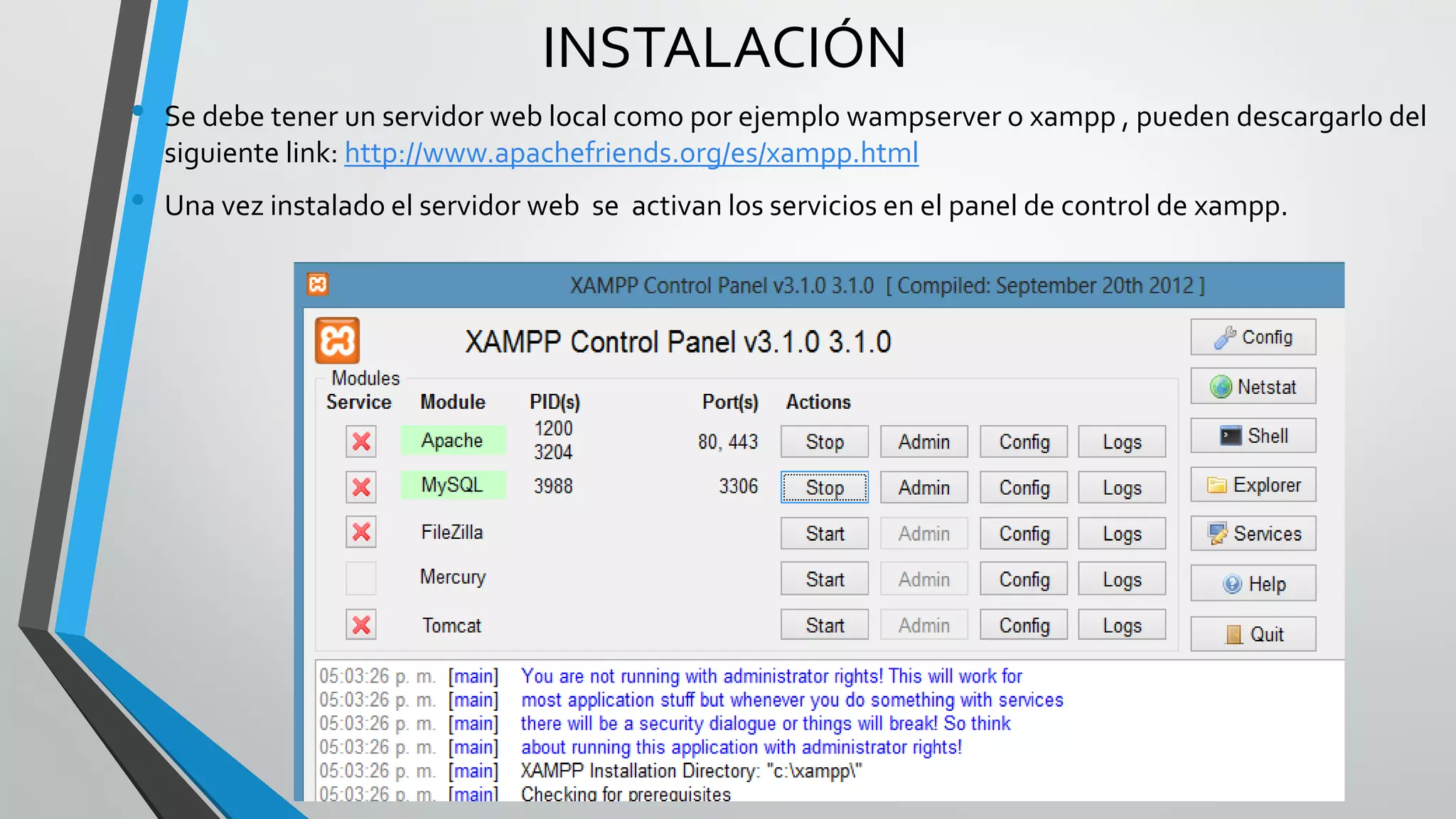 INSTALACIÓN
•   Se debe tener un servidor web local como por ejemplo wampserver o xampp , pueden descargarlo del
    siguiente link: http://www.apachefriends.org/es/xampp.html
•   Una vez instalado el servidor web se activan los servicios en el panel de control de xampp.
 