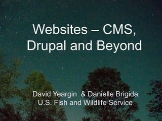 Websites – CMS,
Drupal and Beyond
David Yeargin & Danielle Brigida
U.S. Fish and Wildlife Service
 
