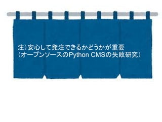 オープンソースのPython CMSの失敗研究
注4）安心して発注できるかどうかが重要
 