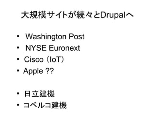 大規模サイトが続々とDrupalへ

Washington Post

NYSE Euronext

　Cisco （IoT）

Apple ??

日立建機

コベルコ建機
 