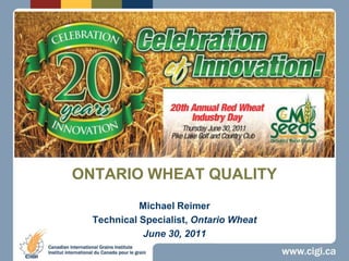 ONTARIO WHEAT QUALITY Michael Reimer Technical Specialist, Ontario Wheat June 30, 2011 