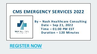 CMS EMERGENCY SERVICES 2022
By – Nash Healthcare Consulting
Date – Sep 21, 2022
Time – 01:00 PM EST
Duration – 120 Minutes
REGISTER NOW
 