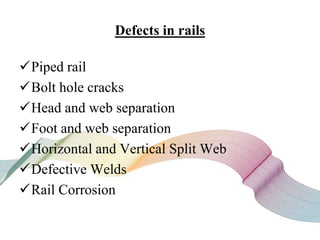 Defects in rails
Piped rail
Bolt hole cracks
Head and web separation
Foot and web separation
Horizontal and Vertical Split Web
Defective Welds
Rail Corrosion
 