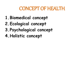 CONCEPT OF HEALTH
1.Biomedical concept
2.Ecological concept
3.Psychological concept
4.Holistic concept
 