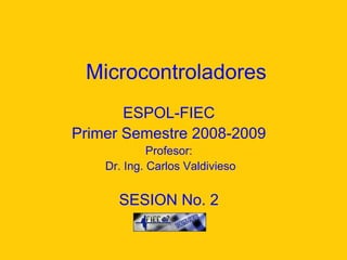 Microcontroladores ESPOL-FIEC Primer Semestre 2008-2009 Profesor: Dr. Ing. Carlos Valdivieso SESION No. 2 