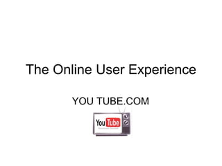 The Online User Experience YOU TUBE.COM 