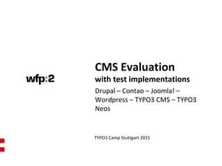 CMS Evaluation
with test implementations
TYPO3 Camp Stuttgart 2015
Drupal – Contao – Joomla! –
Wordpress – TYPO3 CMS – TYPO3
Neos
 