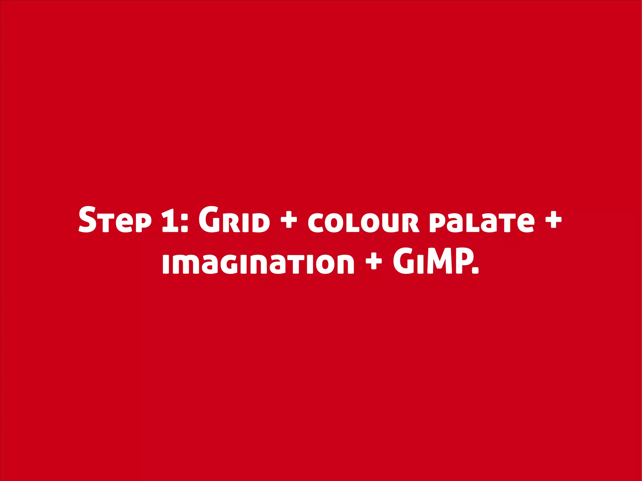 Step 1: Grid + colour palate +
     imagination + GiMP.
 