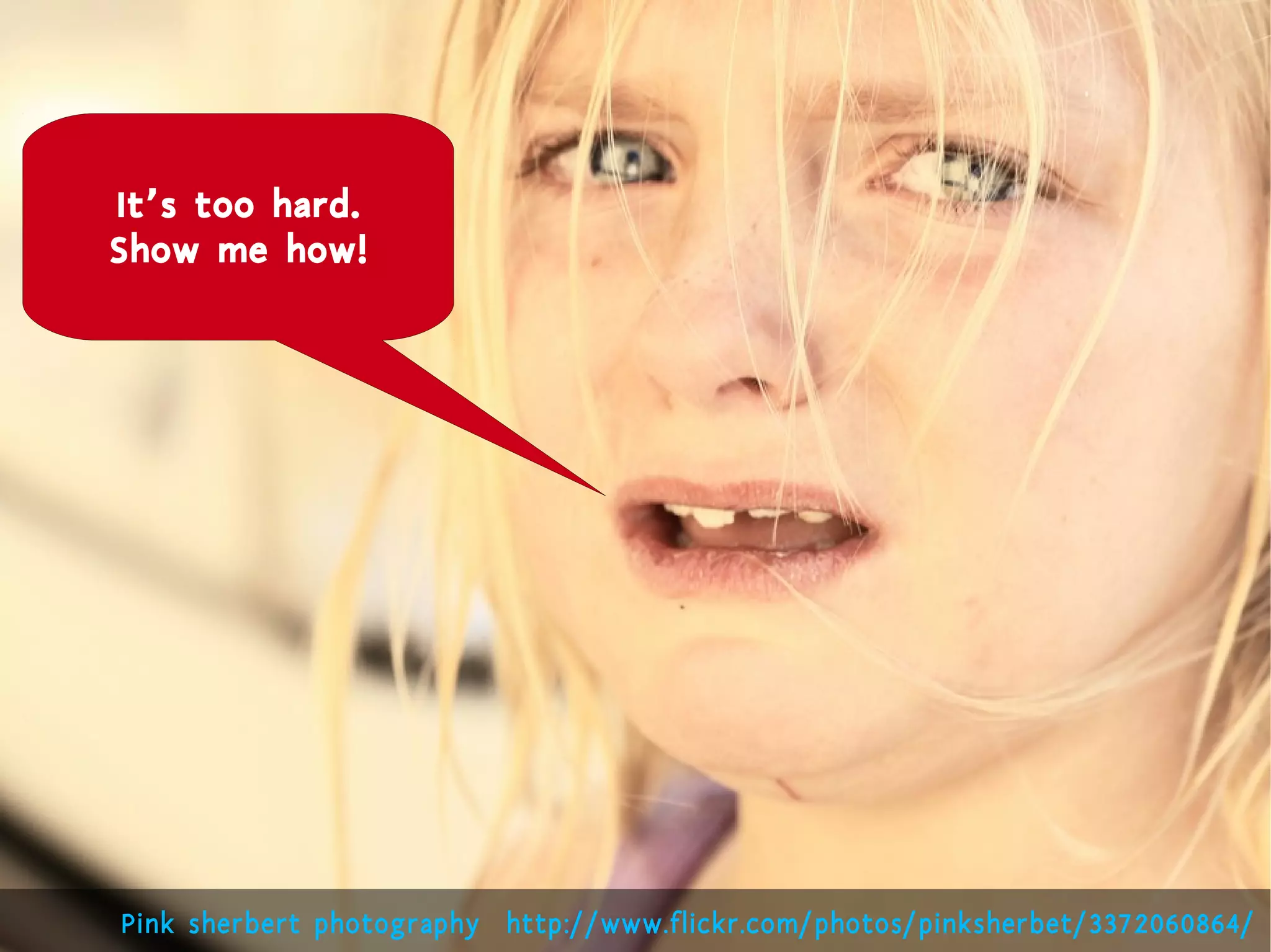 It’s too hard.
Show me how!




Pink sherbert photography http://www.flickr.com/photos/pinksherbet/3372060864/
 