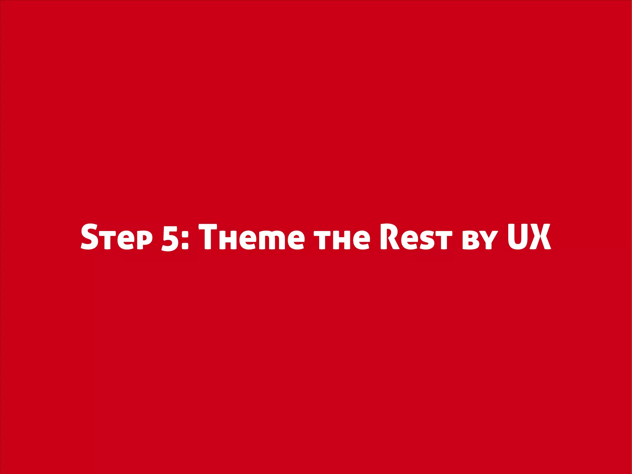 Step 5: Theme the Rest by UX
 